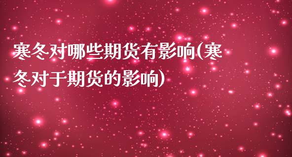 寒冬对哪些期货有影响(寒冬对于期货的影响)_期货直播室_第1张_期货直播室 寒冬对哪些期货有影响(寒冬对于期货的影响)_https://www.zghnxxa.com_期货直播室_第1张