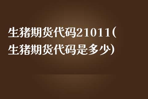 生猪期货代码21011(生猪期货代码是多少)_https://www.zghnxxa.com_黄金期货_第1张