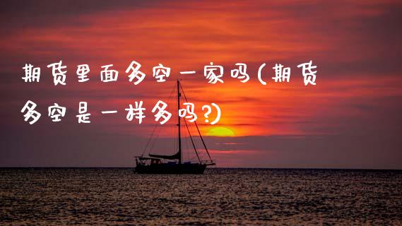 期货里面多空一家吗(期货多空是一样多吗?)_https://www.zghnxxa.com_国际期货_第1张