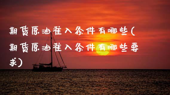 期货原油准入条件有哪些(期货原油准入条件有哪些要求)_国际期货_第1张_期货直播室 期货原油准入条件有哪些(期货原油准入条件有哪些要求)_https://www.zghnxxa.com_国际期货_第1张