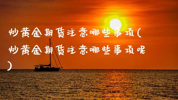 炒黄金期货注意哪些事项(炒黄金期货注意哪些事项呢)_https://www.zghnxxa.com_内盘期货_第1张