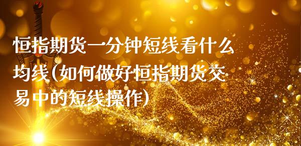 恒指期货一分钟短线看什么均线(如何做好恒指期货交易中的短线操作)_https://www.zghnxxa.com_国际期货_第1张