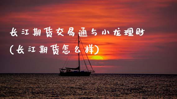 长江期货交易通与小龙理财(长江期货怎么样)_黄金期货_第1张_期货直播室 长江期货交易通与小龙理财(长江期货怎么样)_https://www.zghnxxa.com_黄金期货_第1张
