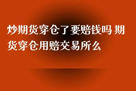 炒期货穿仓了要赔钱吗 期货穿仓用赔交易所么_https://www.zghnxxa.com_期货直播室_第1张