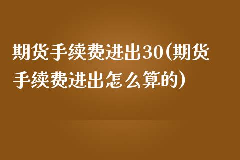 期货手续费进出30(期货手续费进出怎么算的)_期货直播室_第1张_期货直播室 期货手续费进出30(期货手续费进出怎么算的)_https://www.zghnxxa.com_期货直播室_第1张