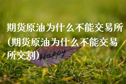 期货原油为什么不能交易所(期货原油为什么不能交易所交割)_https://www.zghnxxa.com_国际期货_第1张