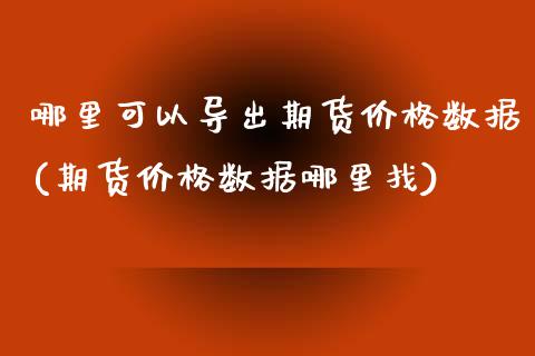 哪里可以导出期货价格数据(期货价格数据哪里找)_期货直播室_第1张_期货直播室 哪里可以导出期货价格数据(期货价格数据哪里找)_https://www.zghnxxa.com_期货直播室_第1张