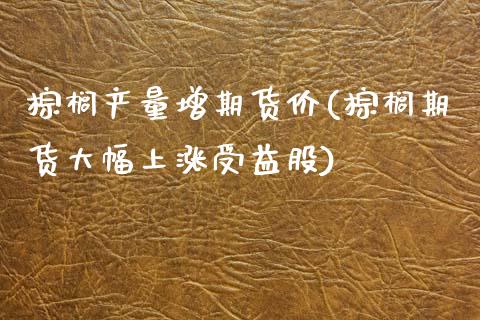 棕榈产量增期货价(棕榈期货大幅上涨受益股)_https://www.zghnxxa.com_期货直播室_第1张