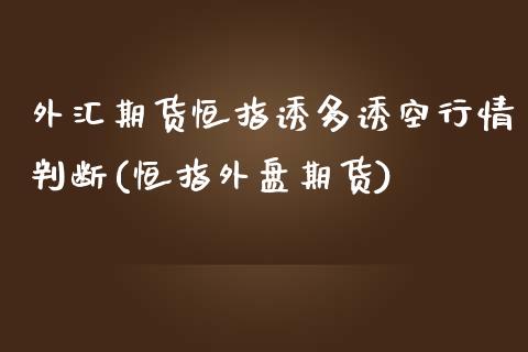 外汇期货恒指诱多诱空行情判断(恒指外盘期货)_黄金期货_第1张_期货直播室 外汇期货恒指诱多诱空行情判断(恒指外盘期货)_https://www.zghnxxa.com_黄金期货_第1张