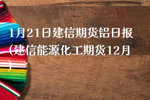 1月21日建信期货铝日报(建信能源化工期货12月)_https://www.zghnxxa.com_黄金期货_第1张