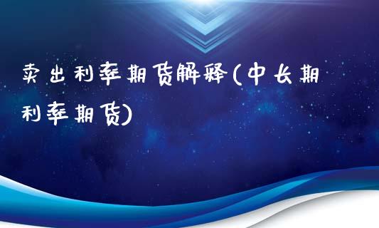 卖出利率期货解释(中长期利率期货)_https://www.zghnxxa.com_黄金期货_第1张