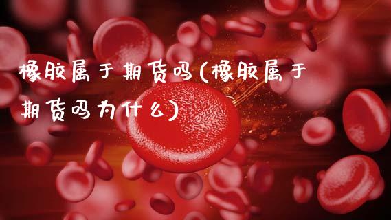 橡胶属于期货吗(橡胶属于期货吗为什么)_内盘期货_第1张_期货直播室 橡胶属于期货吗(橡胶属于期货吗为什么)_https://www.zghnxxa.com_内盘期货_第1张