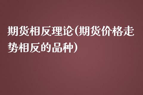 期货相反理论(期货价格走势相反的品种)_国际期货_第1张_期货直播室 期货相反理论(期货价格走势相反的品种)_https://www.zghnxxa.com_国际期货_第1张