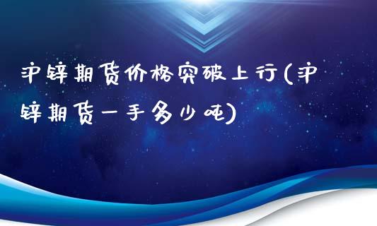 沪锌期货价格突破上行(沪锌期货一手多少吨)_期货直播室_第1张_期货直播室 沪锌期货价格突破上行(沪锌期货一手多少吨)_https://www.zghnxxa.com_期货直播室_第1张