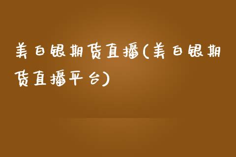 美白银期货直播(美白银期货直播平台)_https://www.zghnxxa.com_黄金期货_第1张