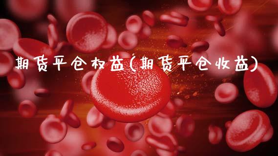期货平仓权益(期货平仓收益)_国际期货_第1张_期货直播室 期货平仓权益(期货平仓收益)_https://www.zghnxxa.com_国际期货_第1张
