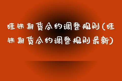 硅铁期货合约调整规则(硅铁期货合约调整规则最新)_国际期货_第1张_期货直播室 硅铁期货合约调整规则(硅铁期货合约调整规则最新)_https://www.zghnxxa.com_国际期货_第1张
