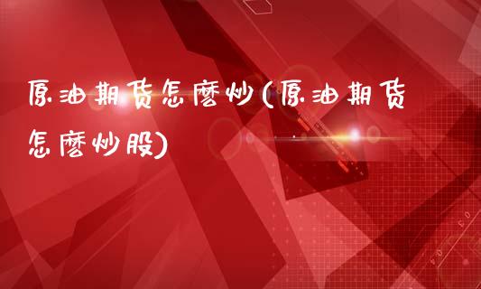 原油期货怎麽炒(原油期货怎麽炒股)_内盘期货_第1张_期货直播室 原油期货怎麽炒(原油期货怎麽炒股)_https://www.zghnxxa.com_内盘期货_第1张