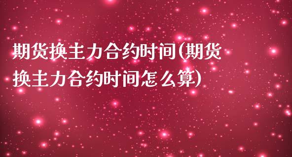 期货换主力合约时间(期货换主力合约时间怎么算)_内盘期货_第1张_期货直播室 期货换主力合约时间(期货换主力合约时间怎么算)_https://www.zghnxxa.com_内盘期货_第1张
