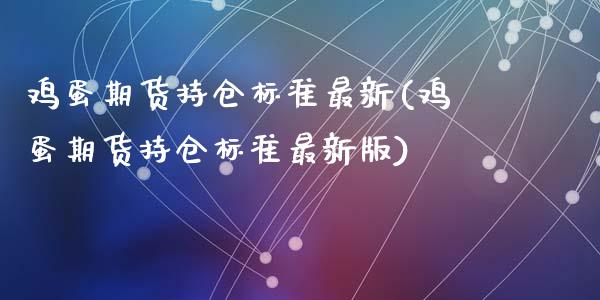 鸡蛋期货持仓标准最新(鸡蛋期货持仓标准最新版)_https://www.zghnxxa.com_黄金期货_第1张