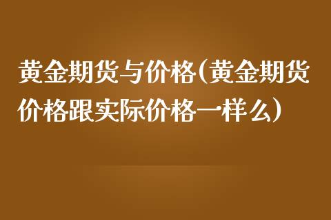 黄金期货与价格(黄金期货价格跟实际价格一样么)_期货直播室_第1张_期货直播室 黄金期货与价格(黄金期货价格跟实际价格一样么)_https://www.zghnxxa.com_期货直播室_第1张