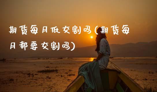 期货每月低交割吗(期货每月都要交割吗)_https://www.zghnxxa.com_黄金期货_第1张