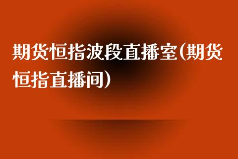 期货恒指波段直播室(期货恒指直播间)_https://www.zghnxxa.com_国际期货_第1张