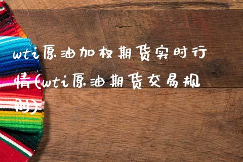 wti原油加权期货实时行情(wti原油期货交易规则)_https://www.zghnxxa.com_黄金期货_第1张