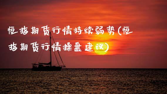 恒指期货行情持续弱势(恒指期货行情操盘建议)_https://www.zghnxxa.com_期货直播室_第1张