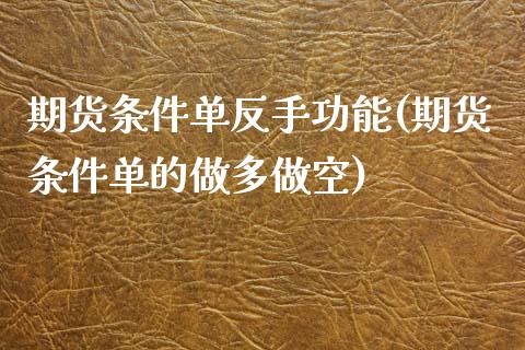 期货条件单反手功能(期货条件单的做多做空)_https://www.zghnxxa.com_黄金期货_第1张