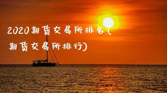 2020期货交易所排名(期货交易所排行)_https://www.zghnxxa.com_期货直播室_第1张