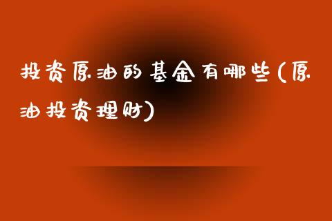 投资原油的基金有哪些(原油投资理财)_https://www.zghnxxa.com_黄金期货_第1张