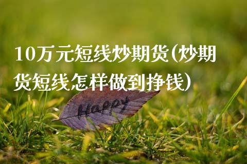 10万元短线炒期货(炒期货短线怎样做到挣钱)_https://www.zghnxxa.com_国际期货_第1张