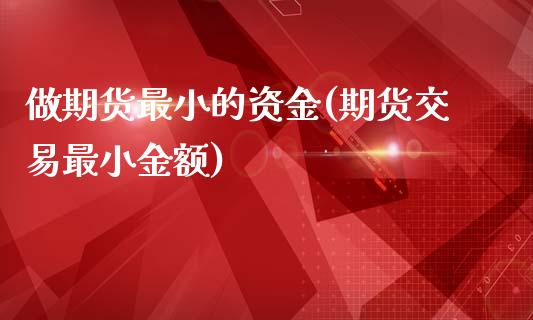 做期货最小的资金(期货交易最小金额)_黄金期货_第1张_期货直播室 做期货最小的资金(期货交易最小金额)_https://www.zghnxxa.com_黄金期货_第1张