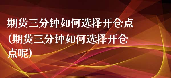 期货三分钟如何选择开仓点(期货三分钟如何选择开仓点呢)_黄金期货_第1张_期货直播室 期货三分钟如何选择开仓点(期货三分钟如何选择开仓点呢)_https://www.zghnxxa.com_黄金期货_第1张