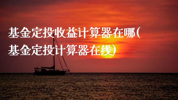 基金定投收益计算器在哪(基金定投计算器在线)_黄金期货_第1张_期货直播室 基金定投收益计算器在哪(基金定投计算器在线)_https://www.zghnxxa.com_黄金期货_第1张