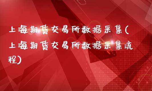 上海期货交易所数据采集(上海期货交易所数据采集流程)_https://www.zghnxxa.com_国际期货_第1张