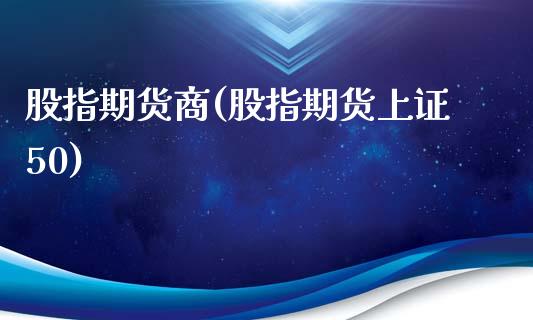股指期货商(股指期货上证50)_期货直播室_第1张_期货直播室 股指期货商(股指期货上证50)_https://www.zghnxxa.com_期货直播室_第1张