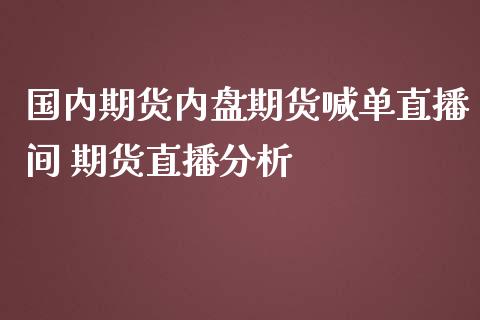 国内期货内盘期货喊单直播间 期货直播分析_https://www.zghnxxa.com_内盘期货_第1张