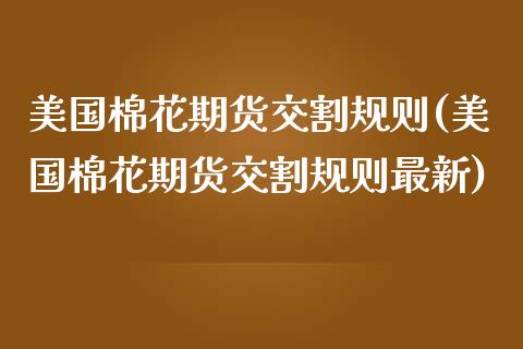 美国棉花期货交割规则(美国棉花期货交割规则最新)_https://www.zghnxxa.com_黄金期货_第1张