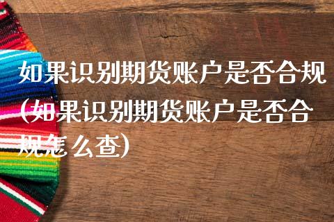 如果识别期货账户是否合规(如果识别期货账户是否合规怎么查)_https://www.zghnxxa.com_内盘期货_第1张