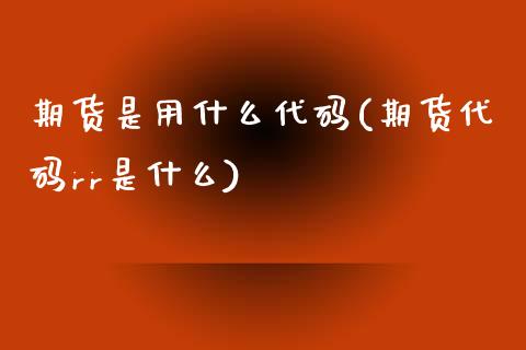 期货是用什么代码(期货代码rr是什么)_期货直播室_第1张_期货直播室 期货是用什么代码(期货代码rr是什么)_https://www.zghnxxa.com_期货直播室_第1张