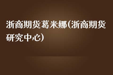 浙商期货葛米娜(浙商期货研究中心)_https://www.zghnxxa.com_黄金期货_第1张