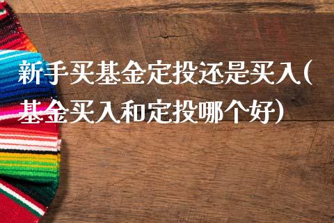 新手买基金定投还是买入(基金买入和定投哪个好)_国际期货_第1张_期货直播室 新手买基金定投还是买入(基金买入和定投哪个好)_https://www.zghnxxa.com_国际期货_第1张