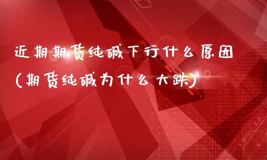 近期期货纯碱下行什么原因(期货纯碱为什么大跌)_内盘期货_第1张_期货直播室 近期期货纯碱下行什么原因(期货纯碱为什么大跌)_https://www.zghnxxa.com_内盘期货_第1张