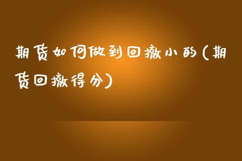 期货如何做到回撤小的(期货回撤得分)_黄金期货_第1张_期货直播室 期货如何做到回撤小的(期货回撤得分)_https://www.zghnxxa.com_黄金期货_第1张