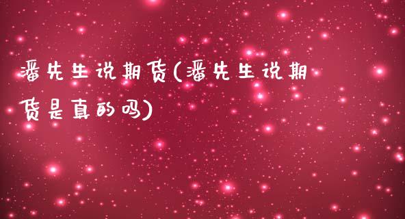 潘先生说期货(潘先生说期货是真的吗)_https://www.zghnxxa.com_期货直播室_第1张