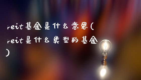 reit基金是什么意思(reit是什么类型的基金)_期货直播室_第1张_期货直播室 reit基金是什么意思(reit是什么类型的基金)_https://www.zghnxxa.com_期货直播室_第1张