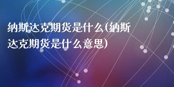 纳斯达克期货是什么(纳斯达克期货是什么意思)_黄金期货_第1张_期货直播室 纳斯达克期货是什么(纳斯达克期货是什么意思)_https://www.zghnxxa.com_黄金期货_第1张