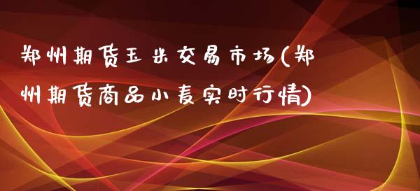 郑州期货玉米交易市场(郑州期货商品小麦实时行情)_期货直播室_第1张_期货直播室 郑州期货玉米交易市场(郑州期货商品小麦实时行情)_https://www.zghnxxa.com_期货直播室_第1张